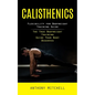 Calisthenics: Flexibility for Bodyweight Training Guide (The True Bodyweight Training Guide Your Body Deserves) - Paperback