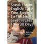 Speak Fluent English: Take Your English To The Next Level In Less Than 30 Days: 1000+ Examples To Make You a Confident English Speaker - Paperback