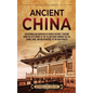 Ancient China: An Enthralling Overview of Chinese History, Starting from the Settlement at the Yellow River through the Xia, Shang, Z - Hardcover