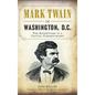 Mark Twain in Washington, D.C.: The Adventures of a Capital Correspondent - Hardcover