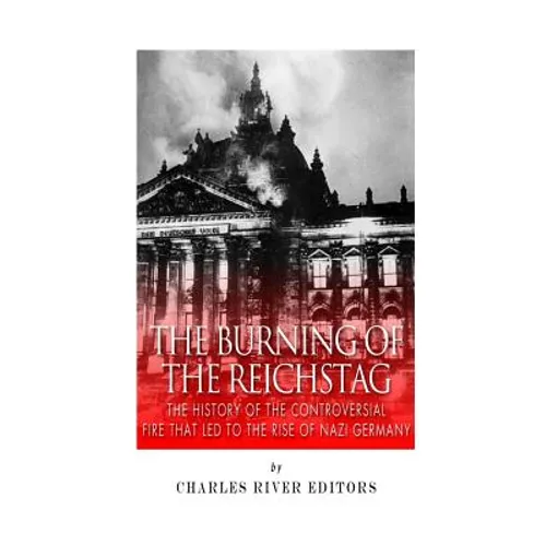 The Burning of the Reichstag: The History of the Controversial Fire That Led to the Rise of Nazi Germany - Paperback