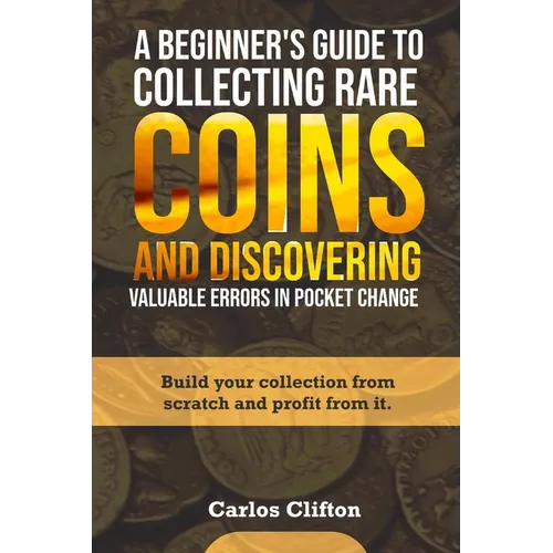 A Beginner's Guide to Collecting Rare Coins and Discovering Valuable Errors in Pocket Change: Build your collection from scratch and profit from it. - Paperback