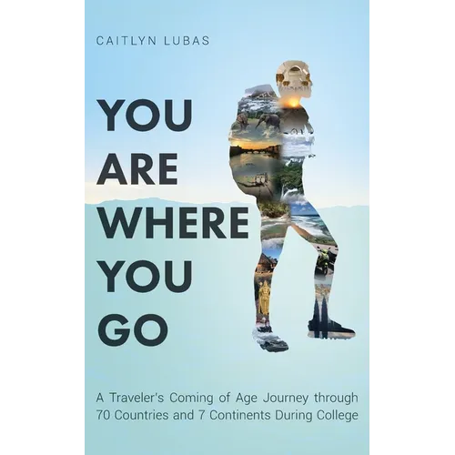 You Are Where You Go: A Traveler's Coming of Age Journey Through 70 Countries and 7 Continents During College - Paperback