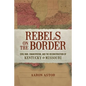Rebels on the Border: Civil War, Emancipation, and the Reconstruction of Kentucky and Missouri - Hardcover