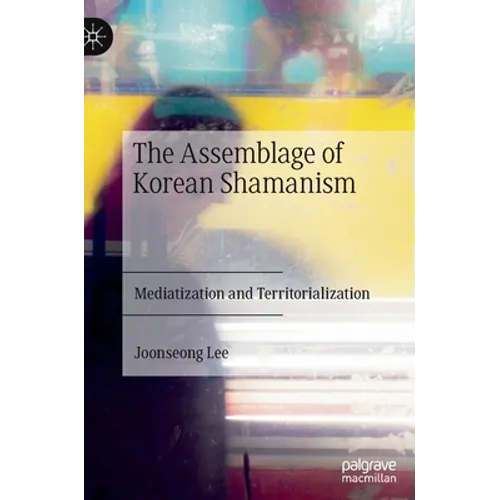 The Assemblage of Korean Shamanism: Mediatization and Territorialization - Hardcover