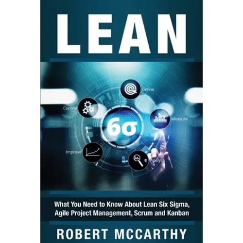 Lean: What You Need to Know About Lean Six Sigma, Agile Project Management, Scrum and Kanban - Paperback