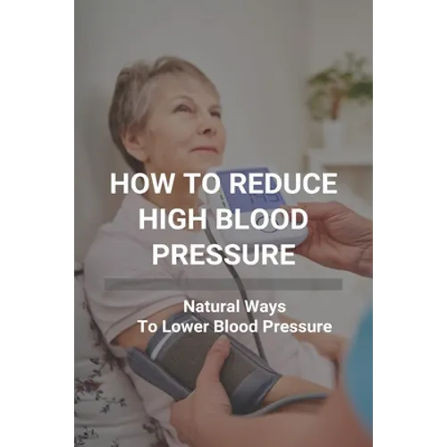 How To Reduce High Blood Pressure: Natural Ways To Lower Blood Pressure: Tricks To Lower Blood Pressure Instantly - Paperback