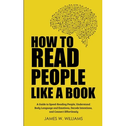 How to Read People Like a Book: A Guide to Speed-Reading People, Understand Body Language and Emotions, Decode Intentions, and Connect Effortlessly - Paperback