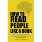 How to Read People Like a Book: A Guide to Speed-Reading People, Understand Body Language and Emotions, Decode Intentions, and Connect Effortlessly - Paperback