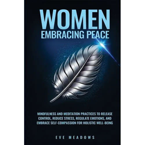 Women Embracing Peace: Mindfulness and Meditation Practices to Release Control, Reduce Stress, Regulate Emotions, and Embrace Self-Compassion for Holi - Paperback
