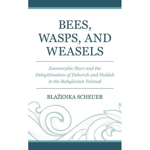 Bees, Wasps, and Weasels: Zoomorphic Slurs and the Delegitimation of Deborah and Huldah in the Babylonian Talmud - Hardcover
