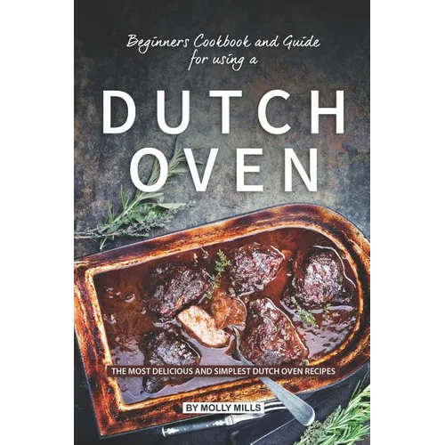 Beginners Cookbook and Guide for using a Dutch Oven: The Most Delicious and Simplest Dutch Oven Recipes - Paperback