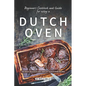 Beginners Cookbook and Guide for using a Dutch Oven: The Most Delicious and Simplest Dutch Oven Recipes - Paperback
