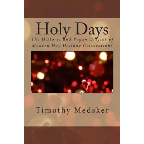 Holy Days: The Historic and Pagan Origins of Modern Day Holiday Celebrations - Paperback