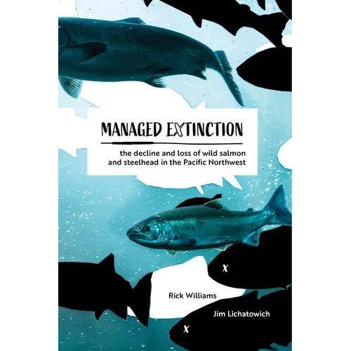 Managed Extinction: The Decline and Loss of Wild Salmon and Steelhead in the Pacific Northwest - Hardcover