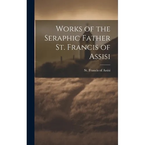 Works of the Seraphic Father St. Francis of Assisi - Hardcover