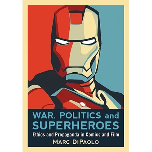 War, Politics and Superheroes: Ethics and Propaganda in Comics and Film - Paperback
