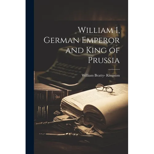 William I, German Emperor and King of Prussia - Paperback