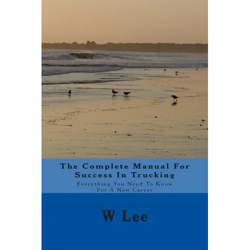 The Complete Manual For Success In Trucking: Everything You Need To Know For A New Career - Paperback