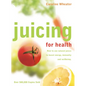 Juicing for Health: How to Use Natural Juices to Boost Energy, Immunity and Wellbeing - Paperback