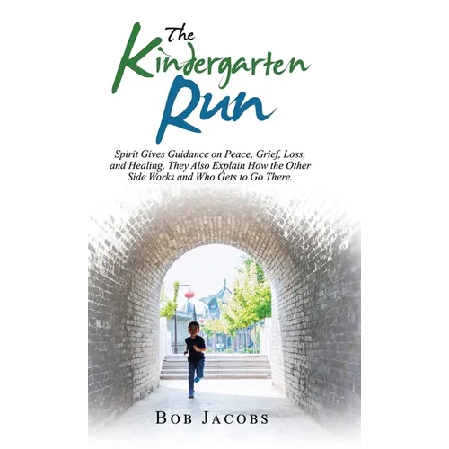 The Kindergarten Run: Spirit Gives Guidance on Peace, Grief, Loss, and Healing. They Also Explain How the Other Side Works and Who Gets to Go There. - Hardcover