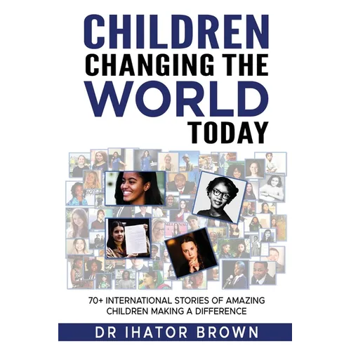 Children Changing The World Today: 70+ International stories of amazing children making a difference - Paperback