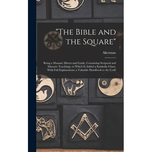 "The Bible and the Square": Being a Masonic Mirror and Guide, Containing Scriptual and Masonic Teachings, to Which is Added a Symbolic Chart, With - Hardcover