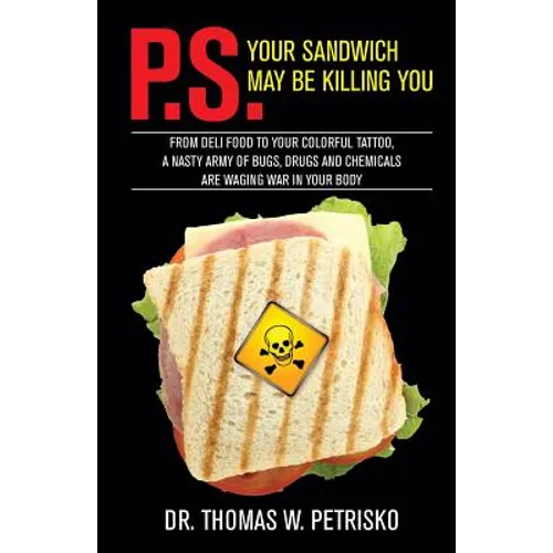 P.S. Your Sandwich may be Killing You: From Deli Food to your Colorful Tattoo, a Nasty Army of Chemicals are Waging War in Your Body - Paperback
