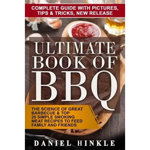 Ultimate Book of BBQ: The Science Of Great Barbecue & Top 25 Simple Smoking Meat Recipes To Feed Family And Friends + Bonus 10 Must-Try Bbq Sauces - Paperback