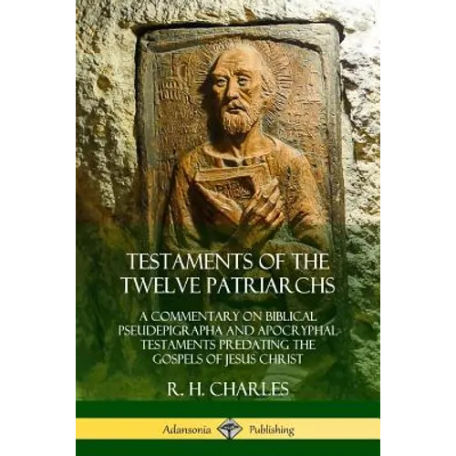 Testaments of the Twelve Patriarchs: A Commentary on Biblical Pseudepigrapha and Apocryphal Testaments Predating the Gospels of Jesus Christ - Paperback