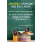 Another Moment for Teachers: Self-Care for Busy Teachers - 101 more ways for teachers to become more inspired, peaceful, and confident in 30 seconds - Paperback