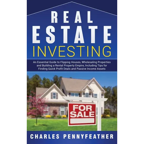 Real Estate Investing: An Essential Guide to Flipping Houses, Wholesaling Properties and Building a Rental Property Empire, Including Tips fo - Hardcover
