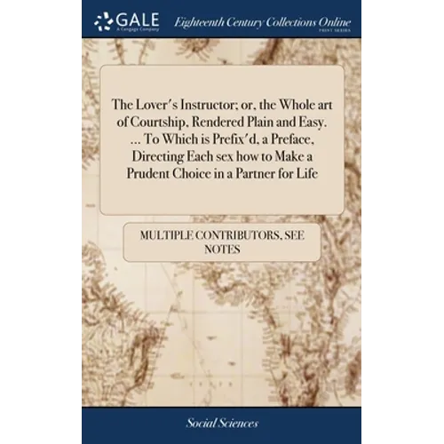 The Lover's Instructor; or, the Whole art of Courtship, Rendered Plain and Easy. ... To Which is Prefix'd, a Preface, Directing Each sex how to Make a - Hardcover