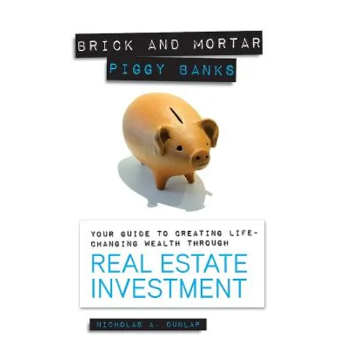 Brick and Mortar Piggy Banks: Your Guide to Creating Life Changing Wealth Through Real Estate Investment - Paperback