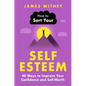 How to Sort Your Self-Esteem: 40 Ways to Improve Your Confidence and Self-Worth - Paperback