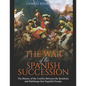 The War of the Spanish Succession: The History of the Conflict Between the Bourbons and Habsburgs that Engulfed Europe - Paperback