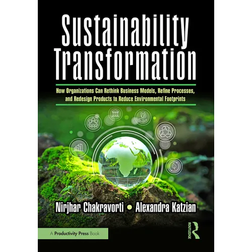 Sustainability Transformation: How Organizations Can Rethink Business Models, Refine Processes, and Redesign Products to Reduce Environmental Footprin - Paperback