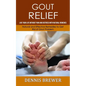 Gout Relief: Live Your Life Without Pain and Distress With Natural Remedies(Natural and Effective Remedies to Get Rid of Gout Problem) - Paperback