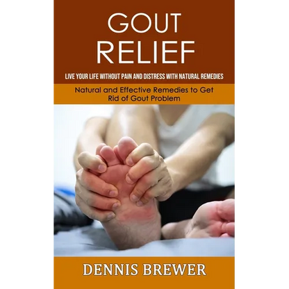 Gout Relief: Live Your Life Without Pain and Distress With Natural Remedies(Natural and Effective Remedies to Get Rid of Gout Problem) - Paperback