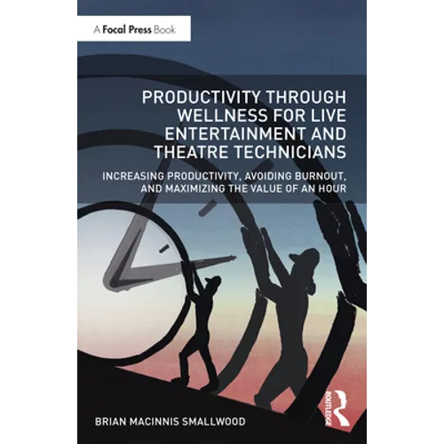 Productivity Through Wellness for Live Entertainment and Theatre Technicians: Increasing Productivity, Avoiding Burnout, and Maximizing the Value of a - Paperback