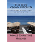 The Sexy Vegan Kitchen: Culinary Adventures In Love & Sex - Paperback