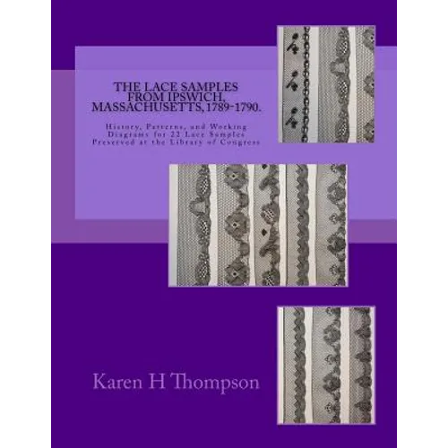 The Lace Samples from Ipswich, Massachusetts, 1789-1790: History, Patterns, and Working Diagrams for 22 Lace Samples Preserved at the Library of Congr - Paperback