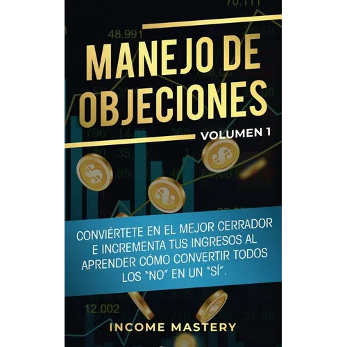 Manejo de Objeciones: Conviértete en el Mejor Cerrador e Incrementa Tus Ingresos al Aprender Cómo Convertir Todos Los "No" en un "Sí" Volumen 1 - Paperback