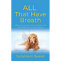 ALL That Have Breath: A Biblical Study of Animals in Scripture and Their Valued Place in God's Creation - Paperback