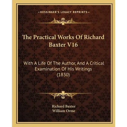 The Practical Works Of Richard Baxter V16: With A Life Of The Author, And A Critical Examination Of His Writings (1830) - Paperback