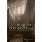 Decadent Conservatism: Aesthetics, Politics, and the Past - Hardcover