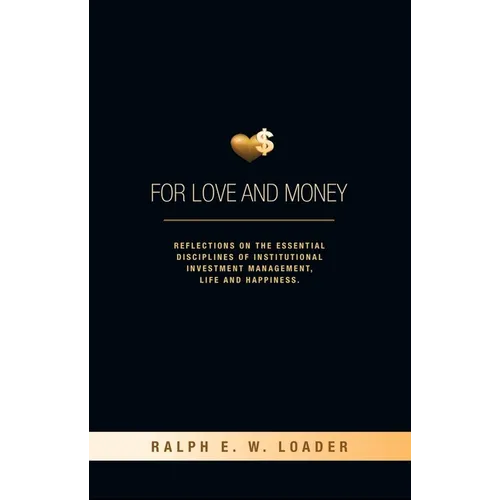 For Love and Money: Reflections on the Essential Disciplines of Institutional Investment Management, Life and Happiness - Paperback