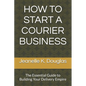 How to Start a Courier Business: The Essential Guide to Building Your Delivery Empire - Paperback