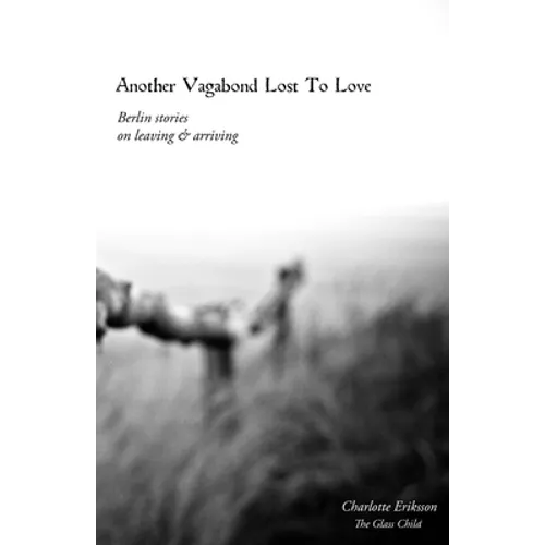 Another Vagabond Lost To Love: Berlin Stories on Leaving & Arriving - Paperback