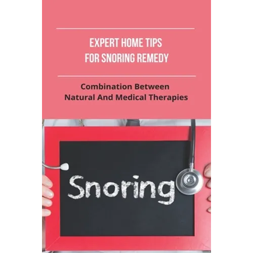 Expert Home Tips For Snoring Remedy: Combination Between Natural And Medical Therapies: Is Snoring Normal - Paperback